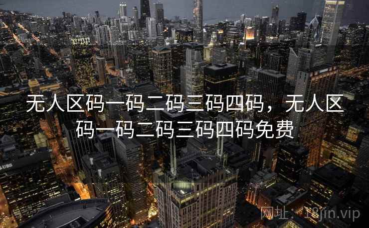 无人区码一码二码三码四码，无人区码一码二码三码四码免费