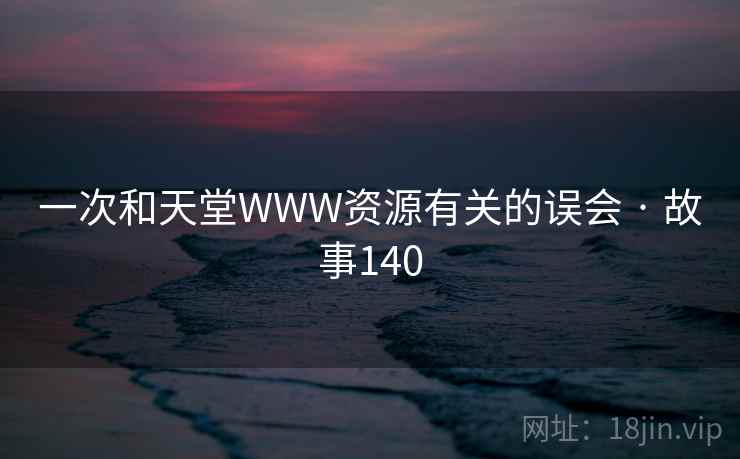 一次和天堂WWW资源有关的误会 · 故事140