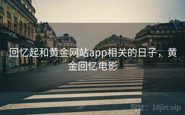 回忆起和黄金网站app相关的日子，黄金回忆电影