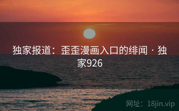 独家报道：歪歪漫画入口的绯闻 · 独家926