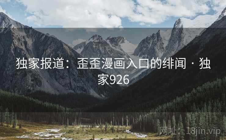 独家报道：歪歪漫画入口的绯闻 · 独家926