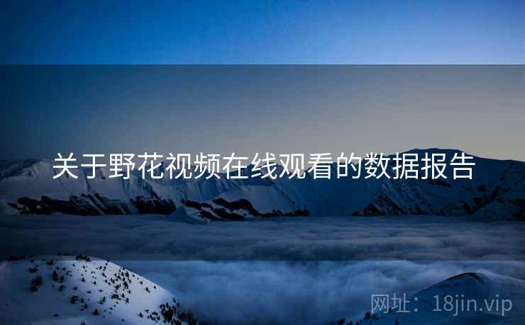 关于野花视频在线观看的数据报告