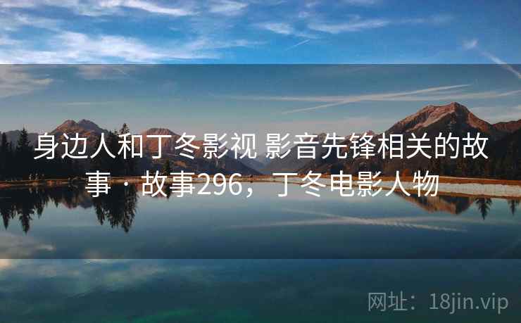 身边人和丁冬影视 影音先锋相关的故事 · 故事296，丁冬电影人物
