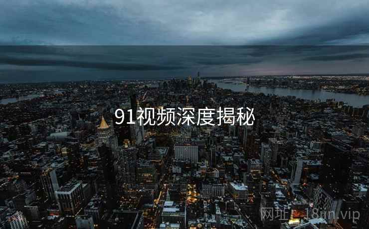 91视频深度揭秘
