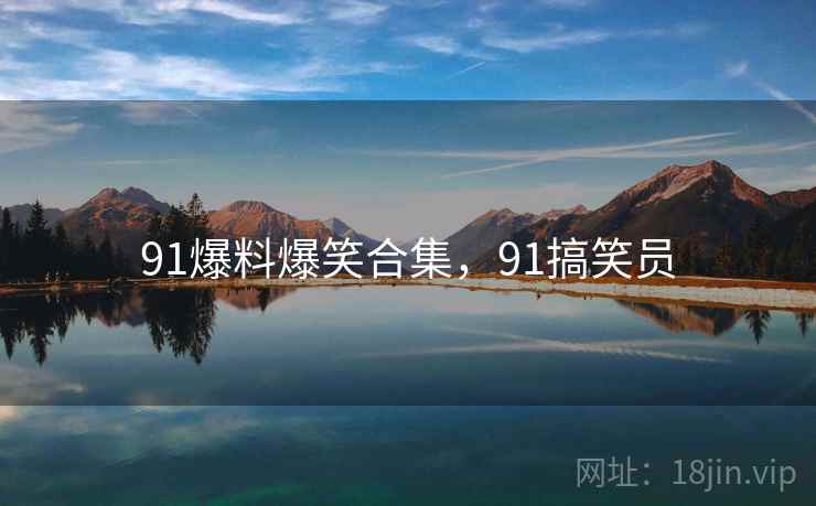 91爆料爆笑合集，91搞笑员