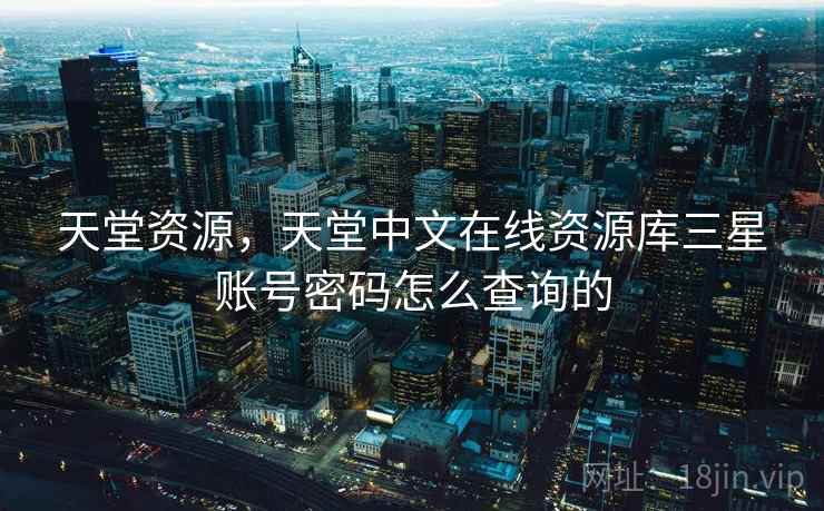 天堂资源，天堂中文在线资源库三星账号密码怎么查询的