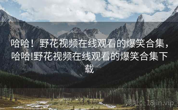 哈哈！野花视频在线观看的爆笑合集，哈哈!野花视频在线观看的爆笑合集下载