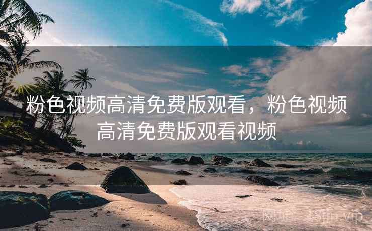粉色视频高清免费版观看，粉色视频高清免费版观看视频