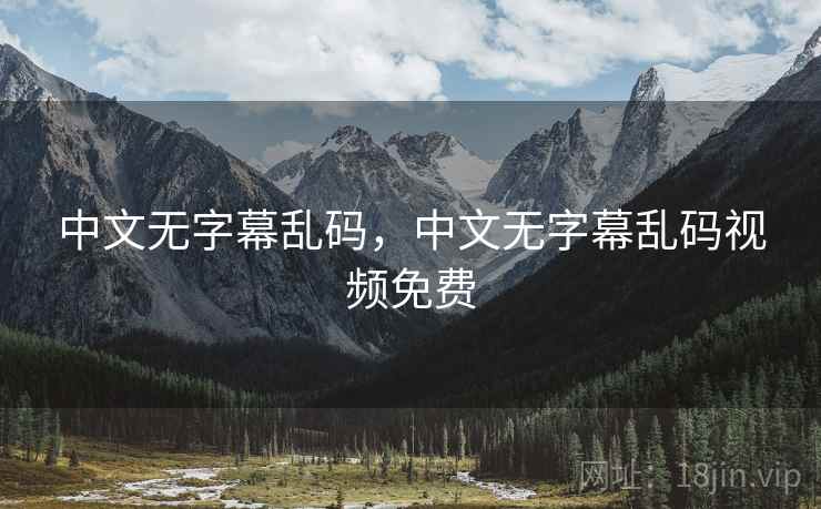 中文无字幕乱码，中文无字幕乱码视频免费