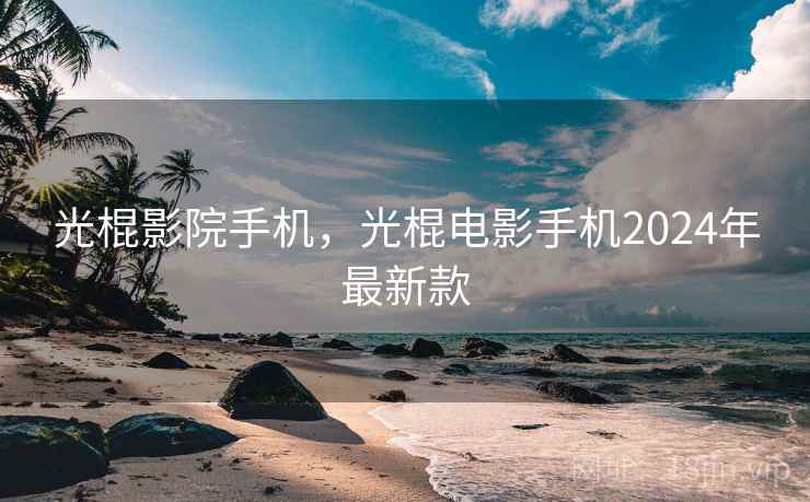光棍影院手机，光棍电影手机2024年最新款