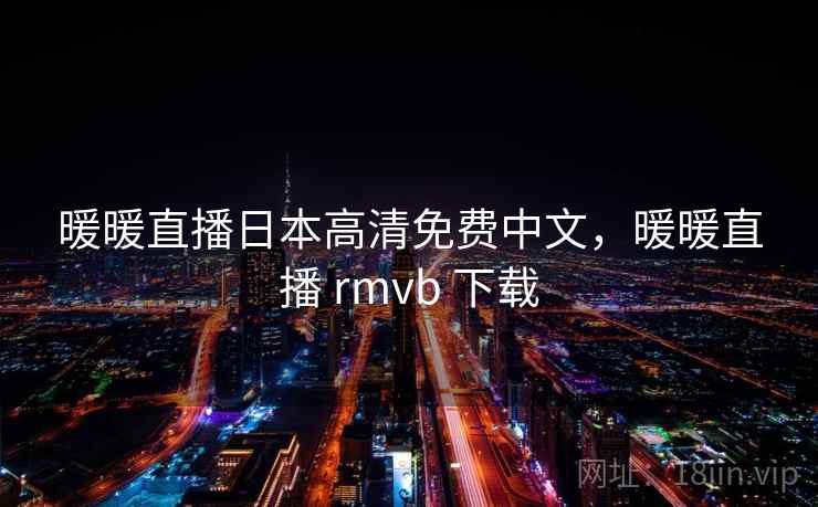 暖暖直播日本高清免费中文，暖暖直播 rmvb 下载