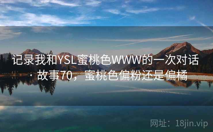 记录我和YSL蜜桃色WWW的一次对话 · 故事70，蜜桃色偏粉还是偏橘