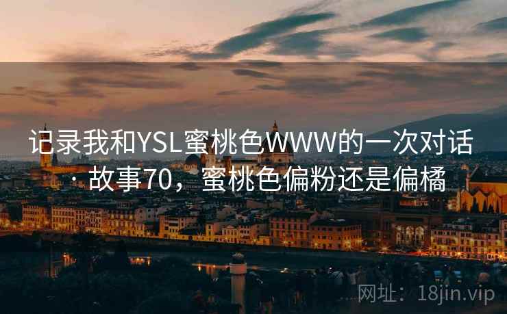 记录我和YSL蜜桃色WWW的一次对话 · 故事70，蜜桃色偏粉还是偏橘