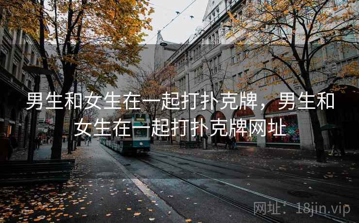 男生和女生在一起打扑克牌，男生和女生在一起打扑克牌网址