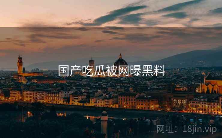 国产吃瓜被网曝黑料