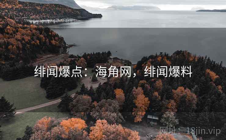 绯闻爆点:海角网,绯闻爆料 绯闻爆点:海角网,绯闻爆料