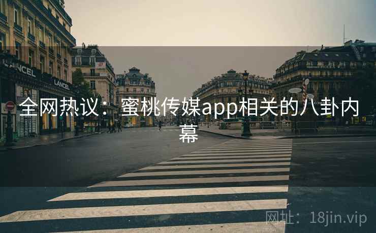 全网热议：蜜桃传媒app相关的八卦内幕