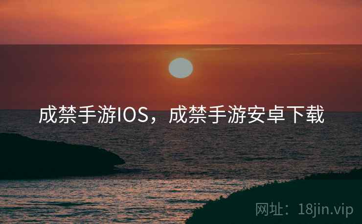 成禁手游IOS，成禁手游安卓下载