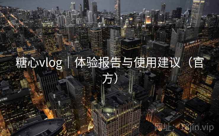 糖心vlog｜体验报告与使用建议（官方）