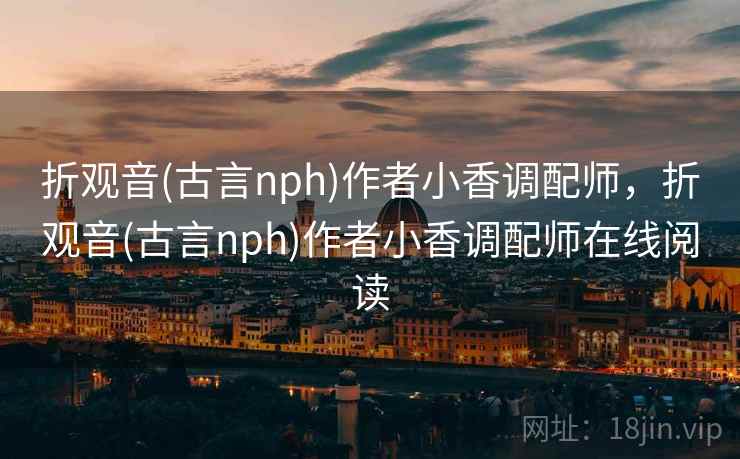 折观音(古言nph)作者小香调配师,折观音(古言nph)作者小香调配师在线阅读 折观音(古言nph)作者小香调配师,折观音(古言nph)作者小香调配师在线阅读