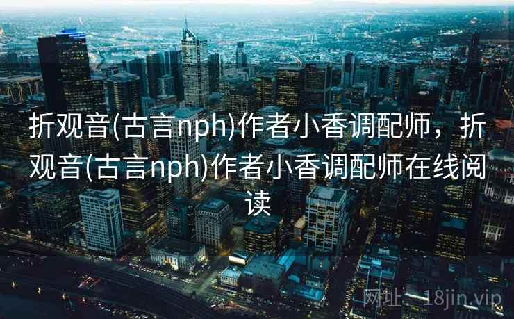 折观音(古言nph)作者小香调配师,折观音(古言nph)作者小香调配师在线阅读 折观音(古言nph)作者小香调配师,折观音(古言nph)作者小香调配师在线阅读