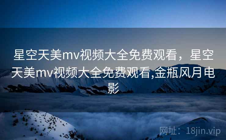 星空天美mv视频大全免费观看,星空天美mv视频大全免费观看,金瓶风月电影 星空天美mv视频大全免费观看,星空天美mv视频大全免费观看,金瓶风月电影