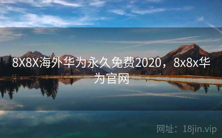 8X8X海外华为永久免费2020，8x8x华为官网