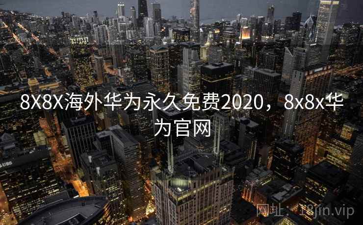 8X8X海外华为永久免费2020，8x8x华为官网
