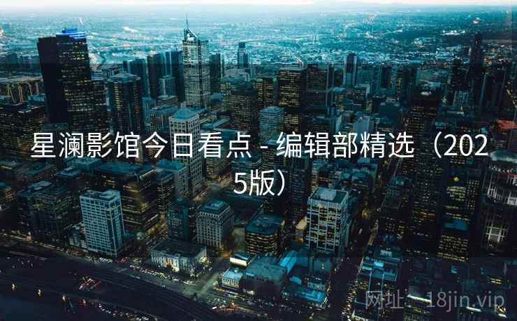 星澜影馆今日看点 - 编辑部精选（2025版）