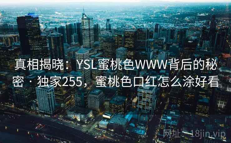 真相揭晓：YSL蜜桃色WWW背后的秘密 · 独家255，蜜桃色口红怎么涂好看