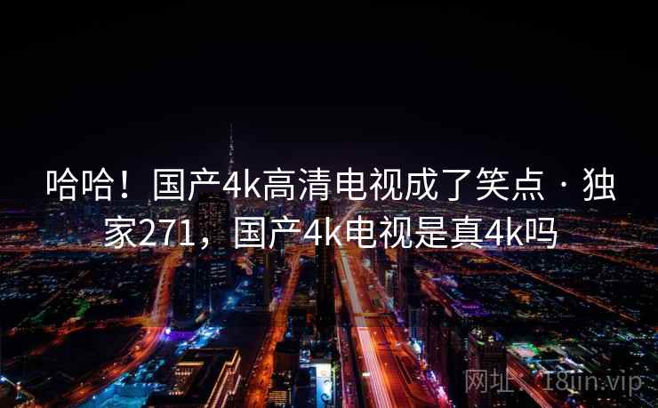 哈哈！国产4k高清电视成了笑点 · 独家271，国产4k电视是真4k吗