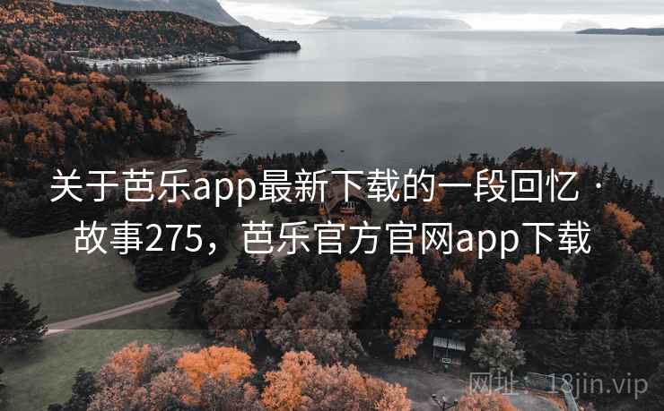 关于芭乐app最新下载的一段回忆 · 故事275，芭乐官方官网app下载