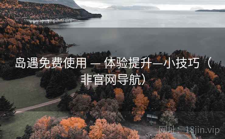 岛遇免费使用 — 体验提升—小技巧（非官网导航）
