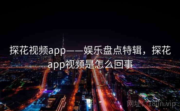 探花视频app——娱乐盘点特辑,探花app视频是怎么回事 探花视频app——娱乐盘点特辑,探花app视频是怎么回事