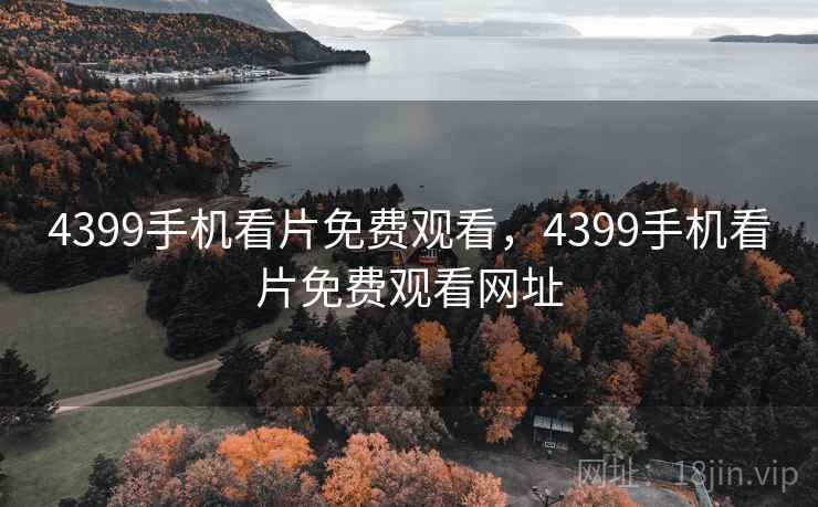 4399手机看片免费观看,4399手机看片免费观看网址 4399手机看片免费观看,4399手机看片免费观看网址