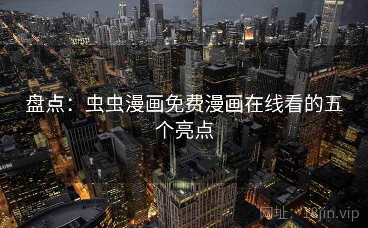 盘点：虫虫漫画免费漫画在线看的五个亮点