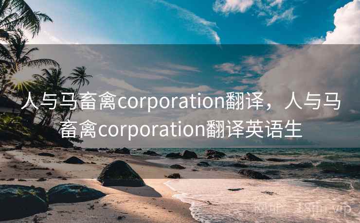 人与马畜禽corporation翻译，人与马畜禽corporation翻译英语生