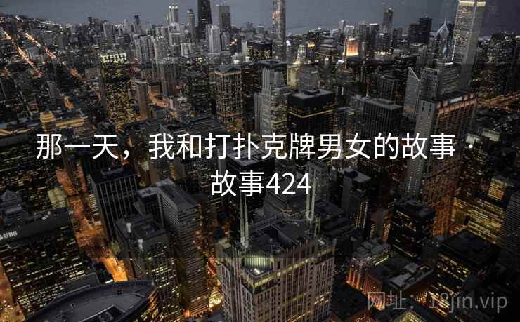 那一天，我和打扑克牌男女的故事 · 故事424