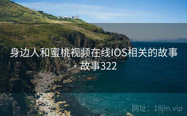 身边人和蜜桃视频在线IOS相关的故事 · 故事322