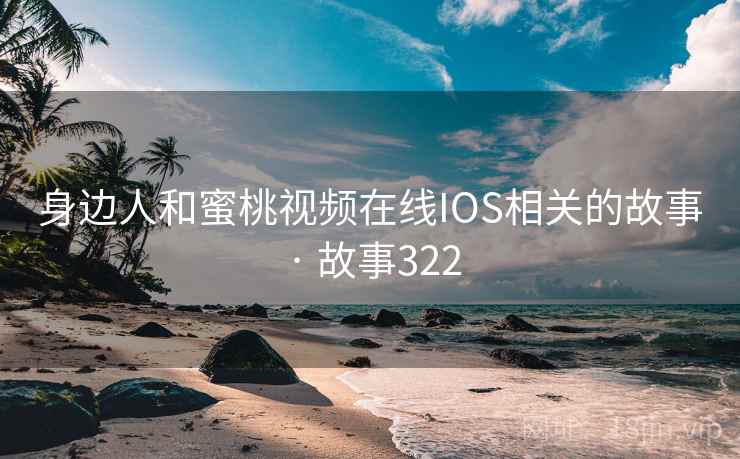 身边人和蜜桃视频在线IOS相关的故事 · 故事322