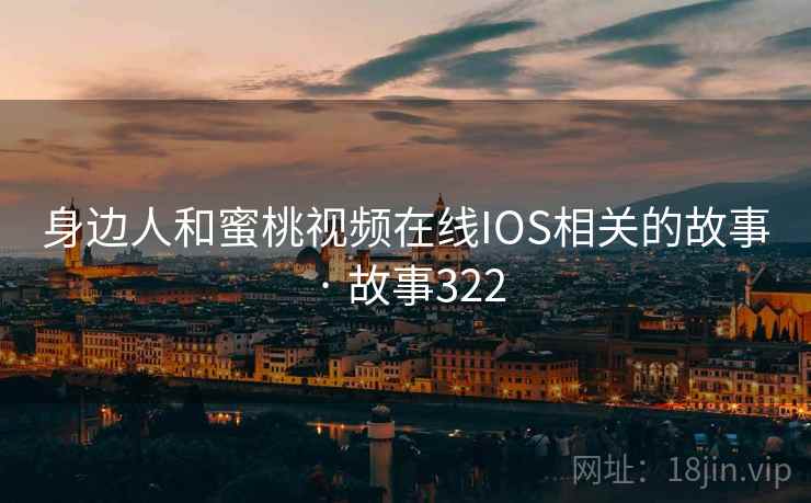 身边人和蜜桃视频在线IOS相关的故事 · 故事322