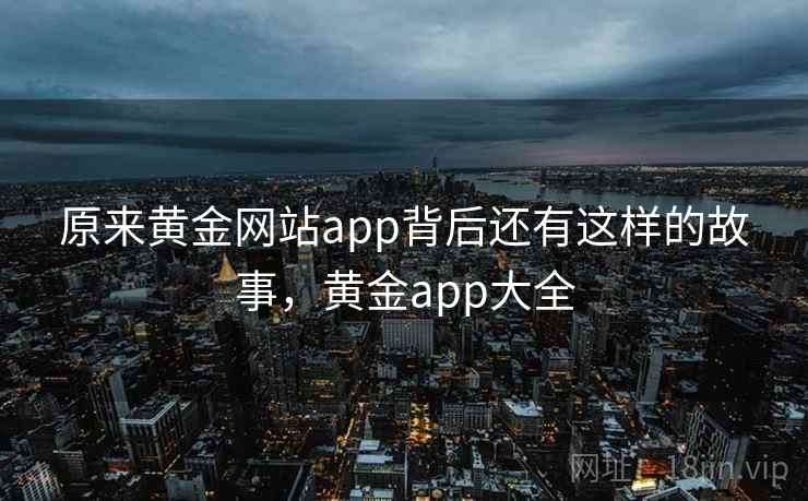 原来黄金网站app背后还有这样的故事，黄金app大全