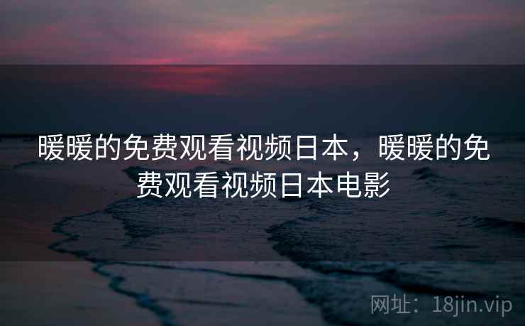 暖暖的免费观看视频日本，暖暖的免费观看视频日本电影