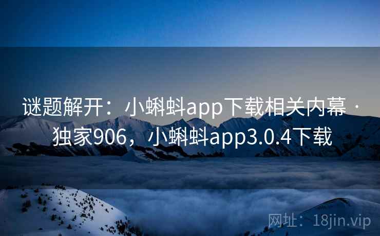 谜题解开：小蝌蚪app下载相关内幕 · 独家906，小蝌蚪app3.0.4下载