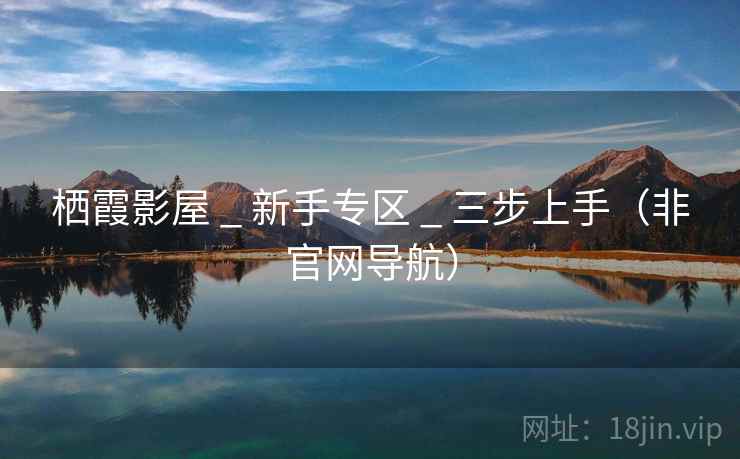 栖霞影屋 _ 新手专区 _ 三步上手（非官网导航）