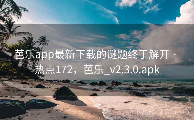 芭乐app最新下载的谜题终于解开 · 热点172，芭乐_v2.3.0.apk