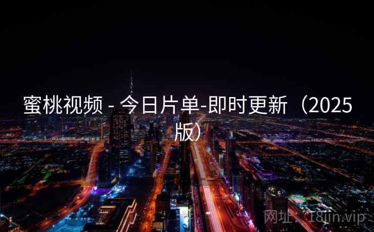 蜜桃视频 - 今日片单-即时更新（2025版）