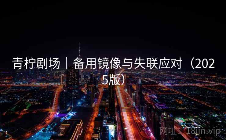 青柠剧场｜备用镜像与失联应对（2025版）